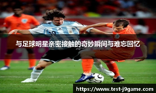 与足球明星亲密接触的奇妙瞬间与难忘回忆