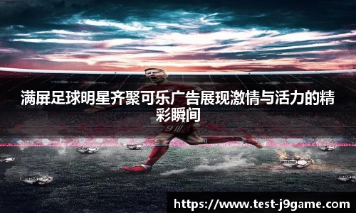 满屏足球明星齐聚可乐广告展现激情与活力的精彩瞬间